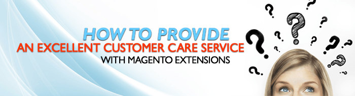 How to provide an excellent customer care service with Magento extensions